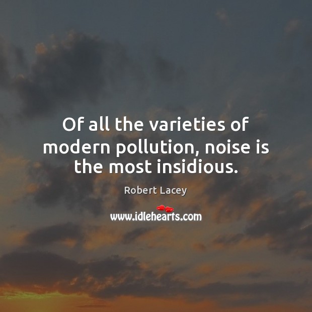 Of all the varieties of modern pollution, noise is the most insidious. Image