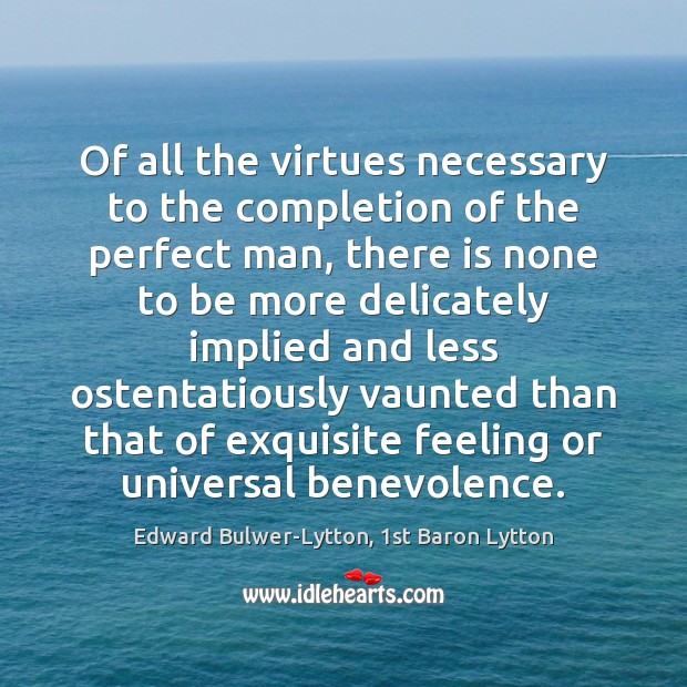 Of all the virtues necessary to the completion of the perfect man, 