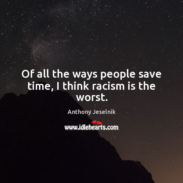 Of all the ways people save time, I think racism is the worst. Anthony Jeselnik Picture Quote