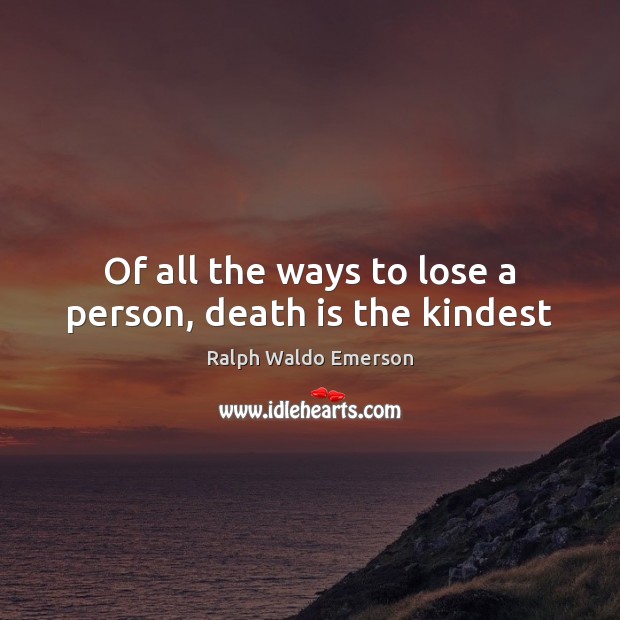 Of all the ways to lose a person, death is the kindest Ralph Waldo Emerson Picture Quote