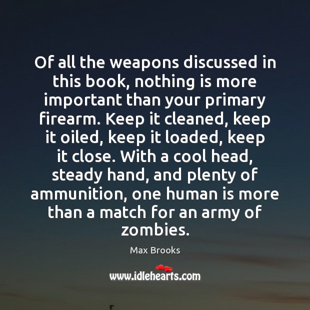 Of all the weapons discussed in this book, nothing is more important Max Brooks Picture Quote