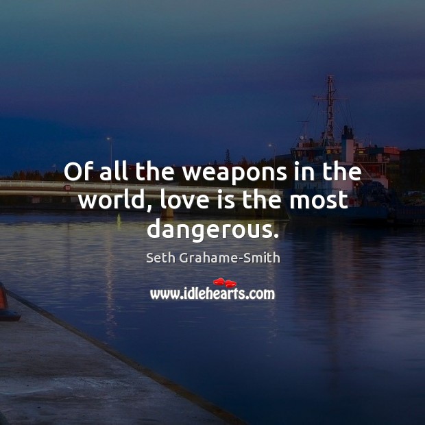 Of all the weapons in the world, love is the most dangerous. Seth Grahame-Smith Picture Quote