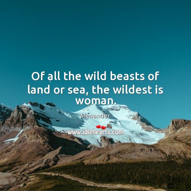 Of all the wild beasts of land or sea, the wildest is woman. Menander Picture Quote