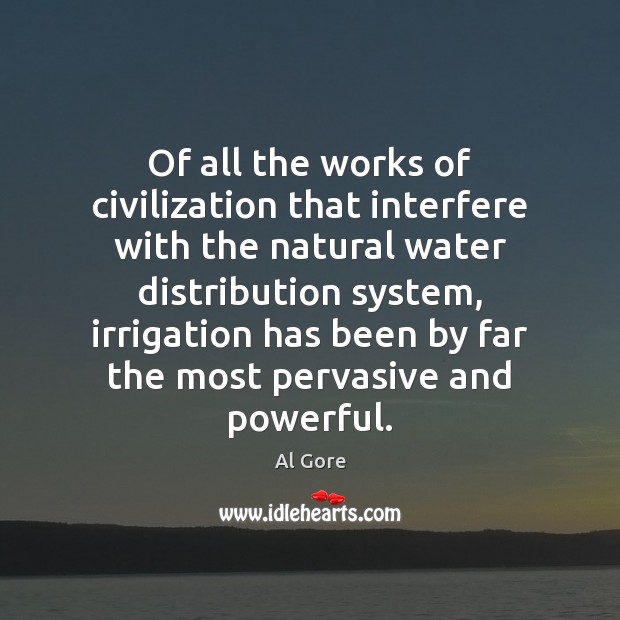 Of all the works of civilization that interfere with the natural water Al Gore Picture Quote