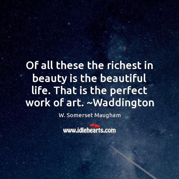 Of all these the richest in beauty is the beautiful life. That W. Somerset Maugham Picture Quote