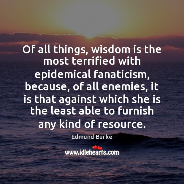 Of all things, wisdom is the most terrified with epidemical fanaticism, because, Edmund Burke Picture Quote