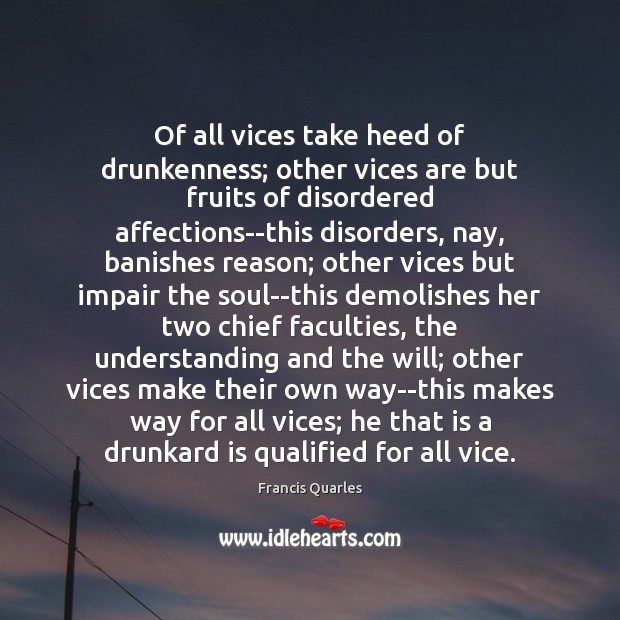 Of all vices take heed of drunkenness; other vices are but fruits Francis Quarles Picture Quote