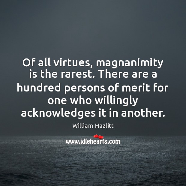 Of all virtues, magnanimity is the rarest. There are a hundred persons William Hazlitt Picture Quote