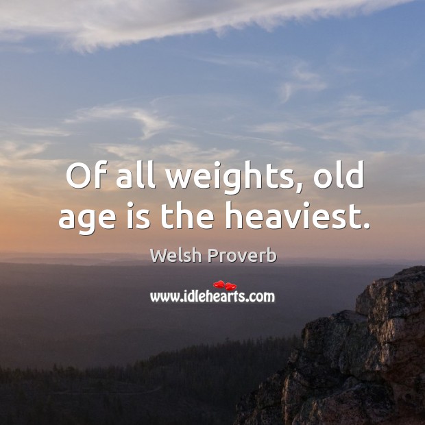 Of all weights, old age is the heaviest. Image