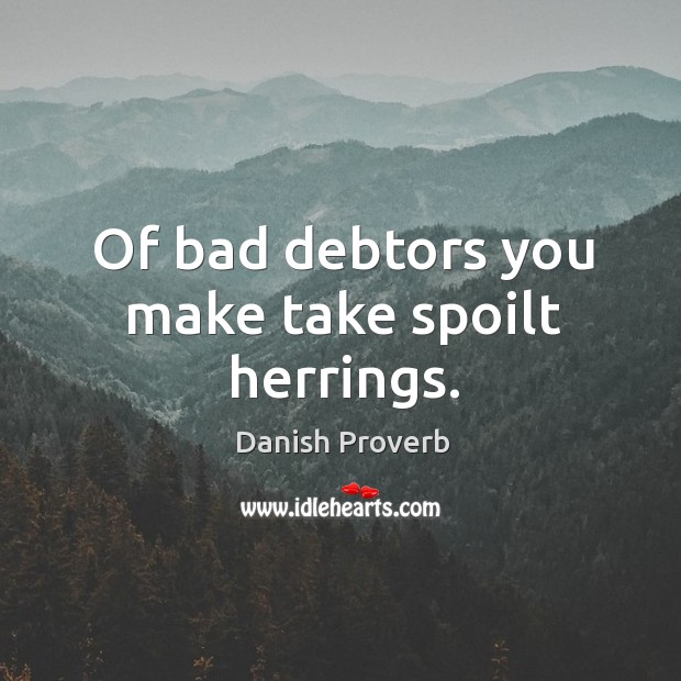 Of bad debtors you make take spoilt herrings. Image