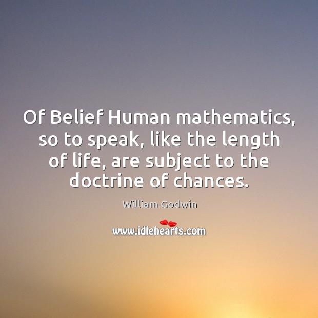 Of Belief Human mathematics, so to speak, like the length of life, William Godwin Picture Quote