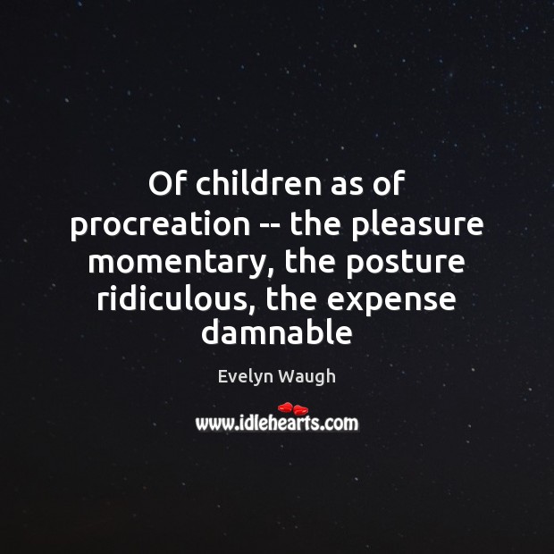 Of children as of procreation — the pleasure momentary, the posture ridiculous, Evelyn Waugh Picture Quote