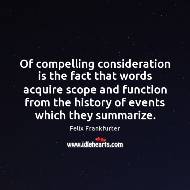 Of compelling consideration is the fact that words acquire scope and function Felix Frankfurter Picture Quote