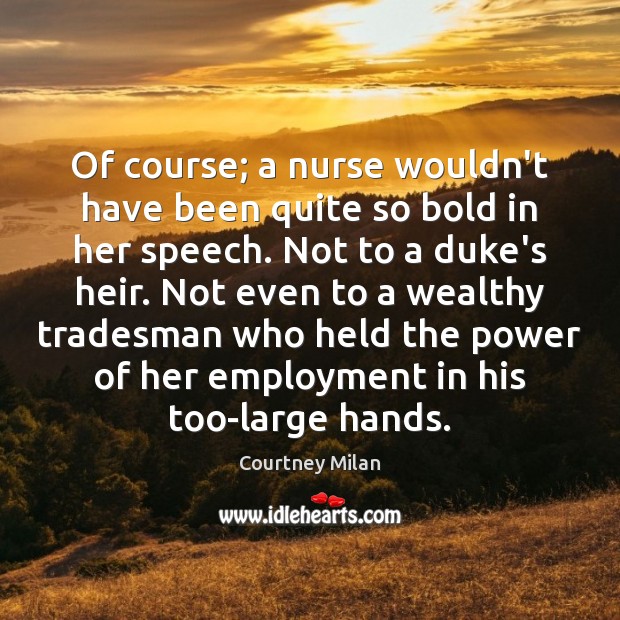 Of course; a nurse wouldn’t have been quite so bold in her Courtney Milan Picture Quote