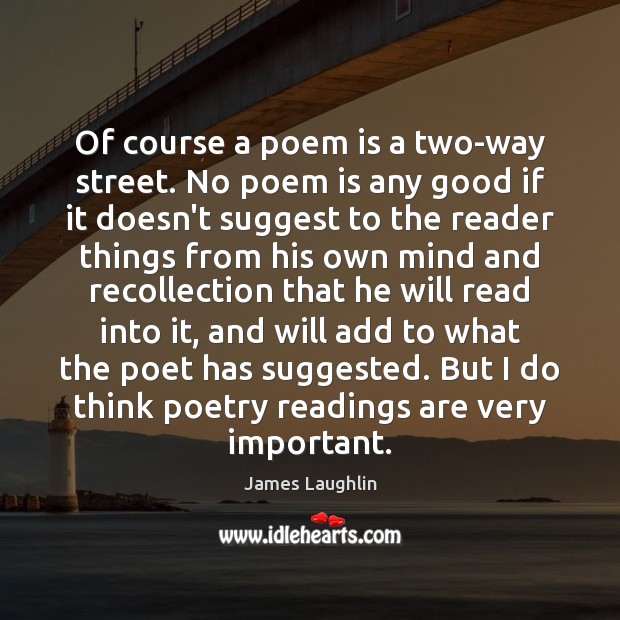 Of course a poem is a two-way street. No poem is any James Laughlin Picture Quote