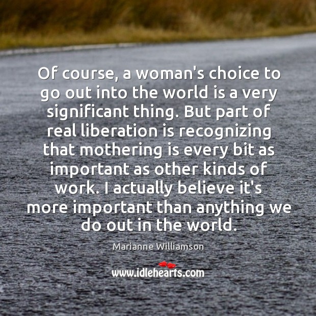 Of course, a woman’s choice to go out into the world is Marianne Williamson Picture Quote