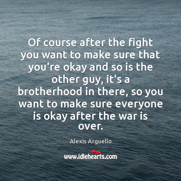 Of course after the fight you want to make sure that you’re Alexis Arguello Picture Quote