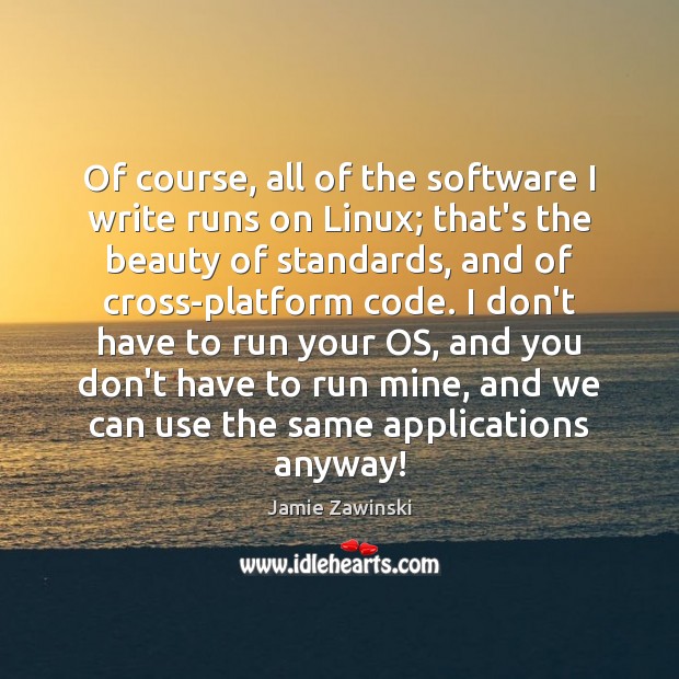 Of course, all of the software I write runs on Linux; that’s Jamie Zawinski Picture Quote