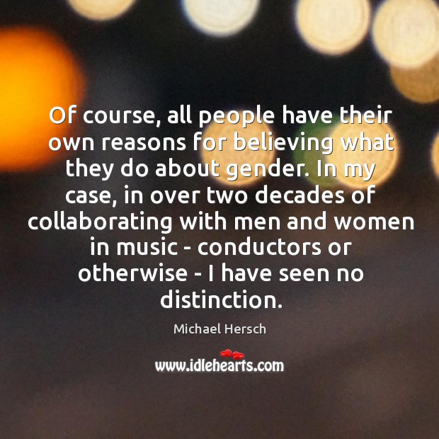 Of course, all people have their own reasons for believing what they Michael Hersch Picture Quote