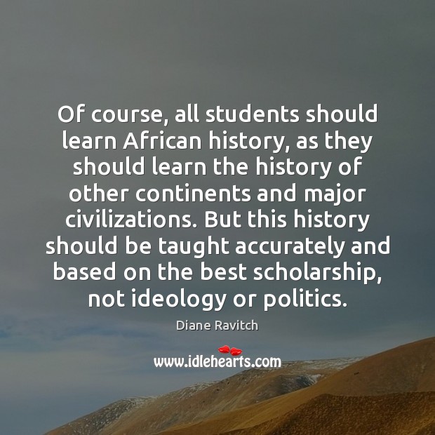 Of course, all students should learn African history, as they should learn Diane Ravitch Picture Quote
