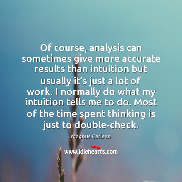 Of course, analysis can sometimes give more accurate results than intuition but Magnus Carlsen Picture Quote