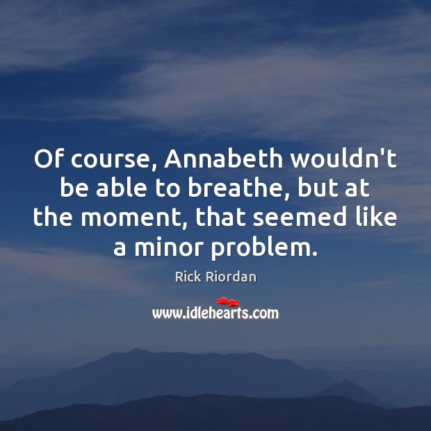Of course, Annabeth wouldn’t be able to breathe, but at the moment, Rick Riordan Picture Quote