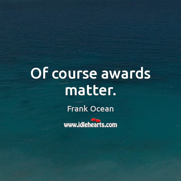 Of course awards matter. Frank Ocean Picture Quote