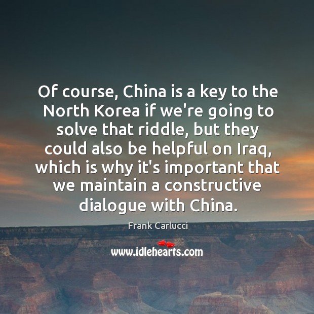 Of course, China is a key to the North Korea if we’re Frank Carlucci Picture Quote