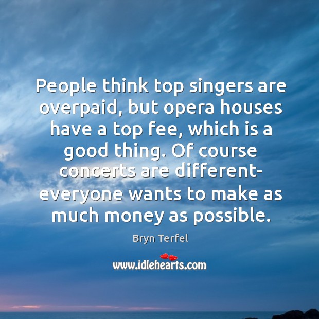Of course concerts are different- everyone wants to make as much money as possible. Bryn Terfel Picture Quote