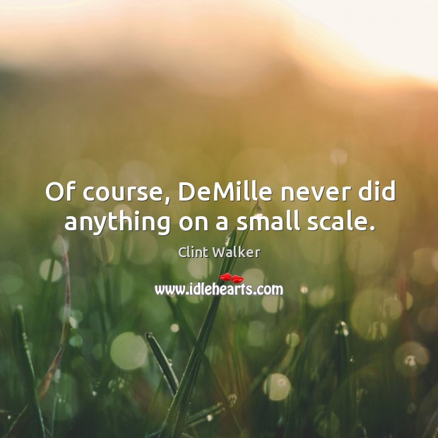 Of course, demille never did anything on a small scale. Clint Walker Picture Quote