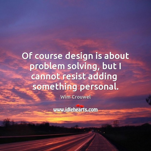 Of course design is about problem solving, but I cannot resist adding  something personal. Wim Crouwel Picture Quote