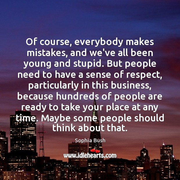 Of course, everybody makes mistakes, and we’ve all been young and stupid. Sophia Bush Picture Quote