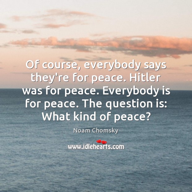 Of course, everybody says they’re for peace. Hitler was for peace. Everybody Noam Chomsky Picture Quote