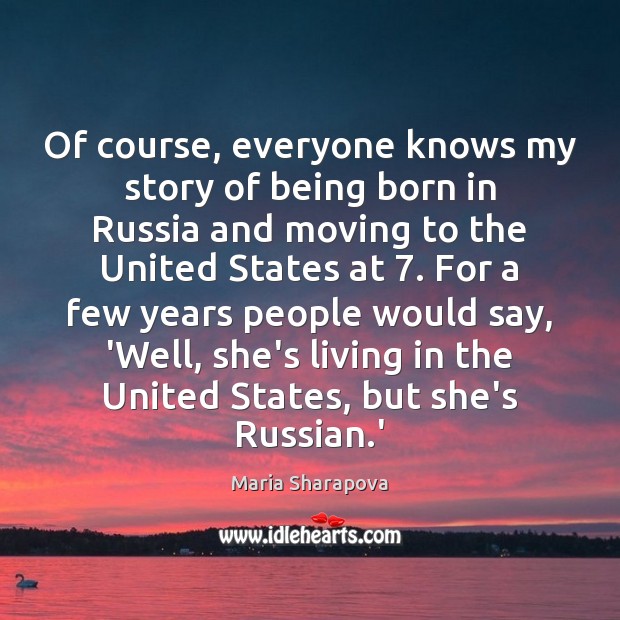 Of course, everyone knows my story of being born in Russia and Maria Sharapova Picture Quote