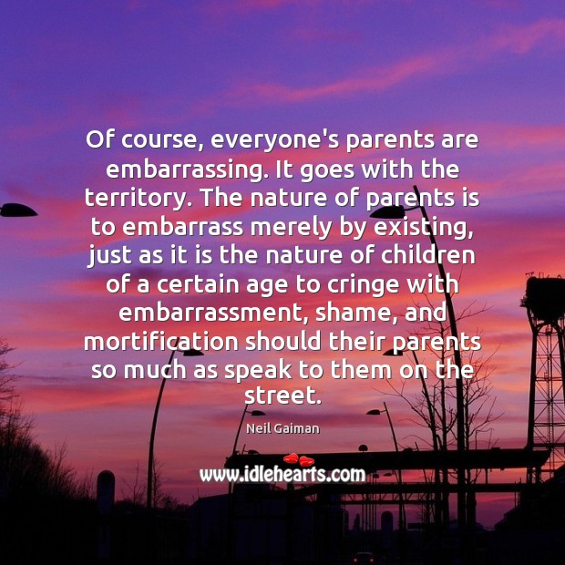Of course, everyone’s parents are embarrassing. It goes with the territory. The Neil Gaiman Picture Quote