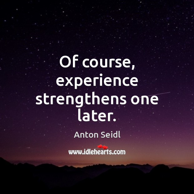 Of course, experience strengthens one later. Image