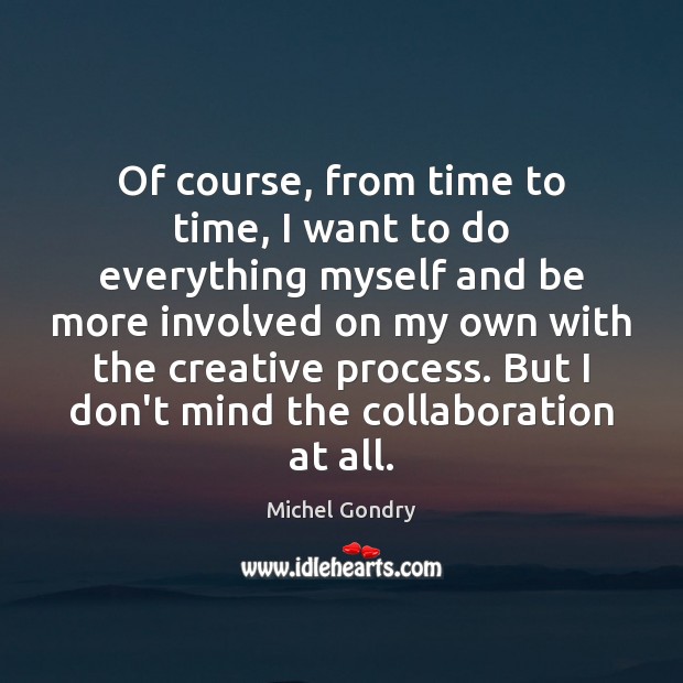 Of course, from time to time, I want to do everything myself Michel Gondry Picture Quote