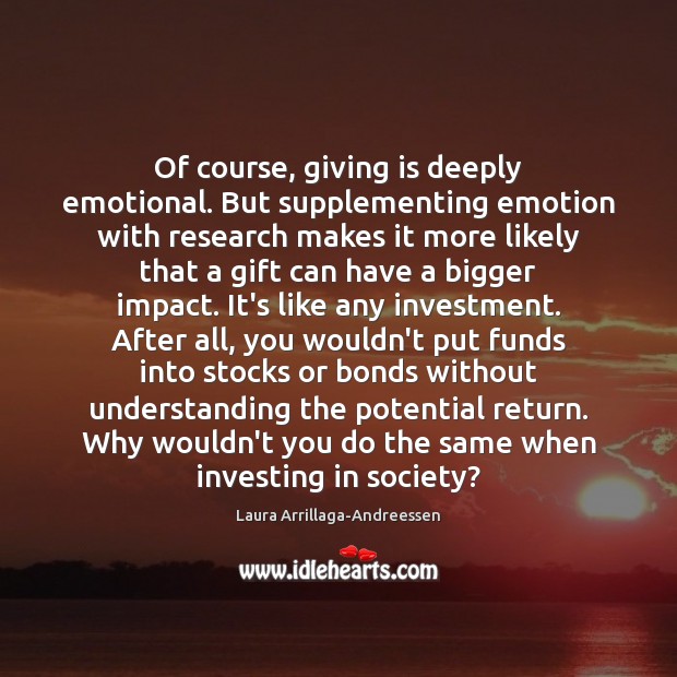 Of course, giving is deeply emotional. But supplementing emotion with research makes Laura Arrillaga-Andreessen Picture Quote