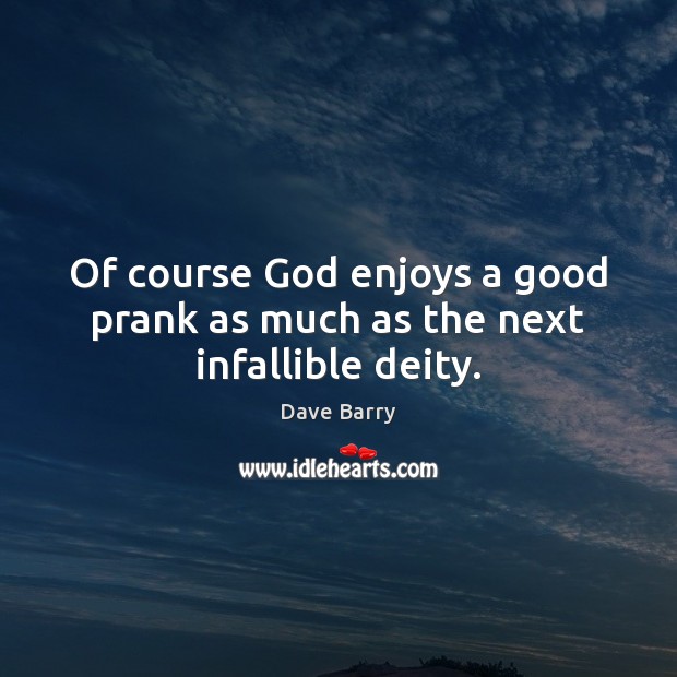 Of course God enjoys a good prank as much as the next infallible deity. Dave Barry Picture Quote