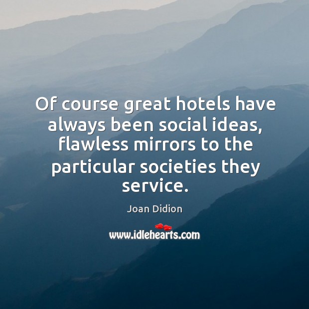 Of course great hotels have always been social ideas, flawless mirrors to the particular societies they service. Image