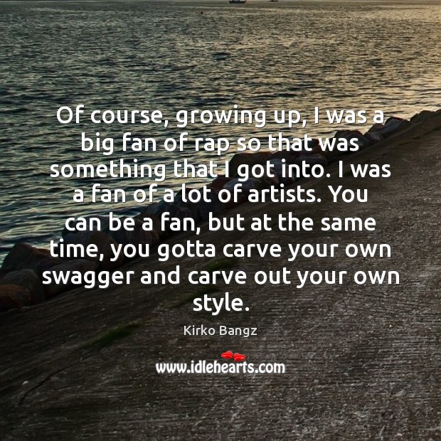 Of course, growing up, I was a big fan of rap so Kirko Bangz Picture Quote