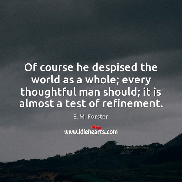 Of course he despised the world as a whole; every thoughtful man E. M. Forster Picture Quote