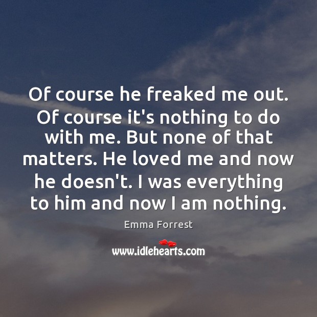 Of course he freaked me out. Of course it’s nothing to do Emma Forrest Picture Quote