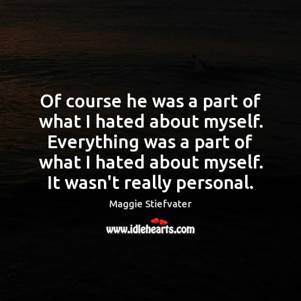 Of course he was a part of what I hated about myself. Maggie Stiefvater Picture Quote