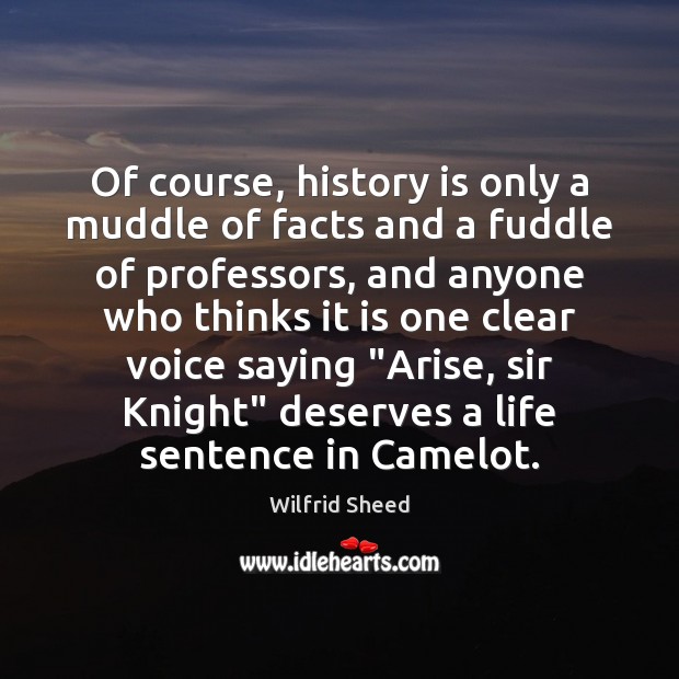 Of course, history is only a muddle of facts and a fuddle Wilfrid Sheed Picture Quote