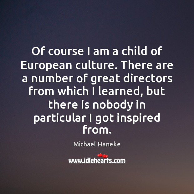 Of course I am a child of European culture. There are a Michael Haneke Picture Quote