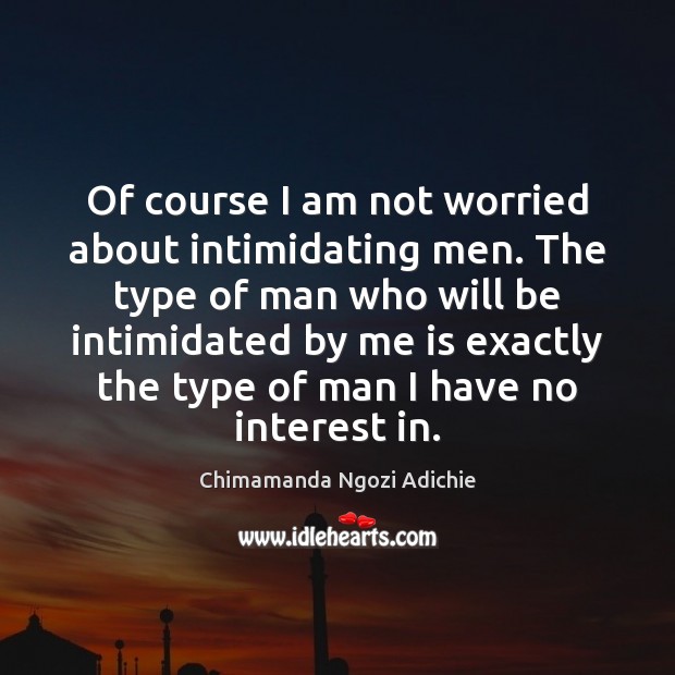 Of course I am not worried about intimidating men. The type of Chimamanda Ngozi Adichie Picture Quote