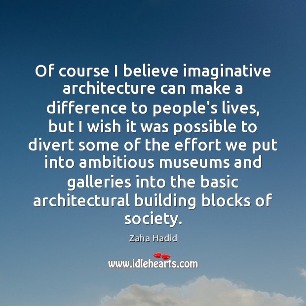 Of course I believe imaginative architecture can make a difference to people’s Zaha Hadid Picture Quote