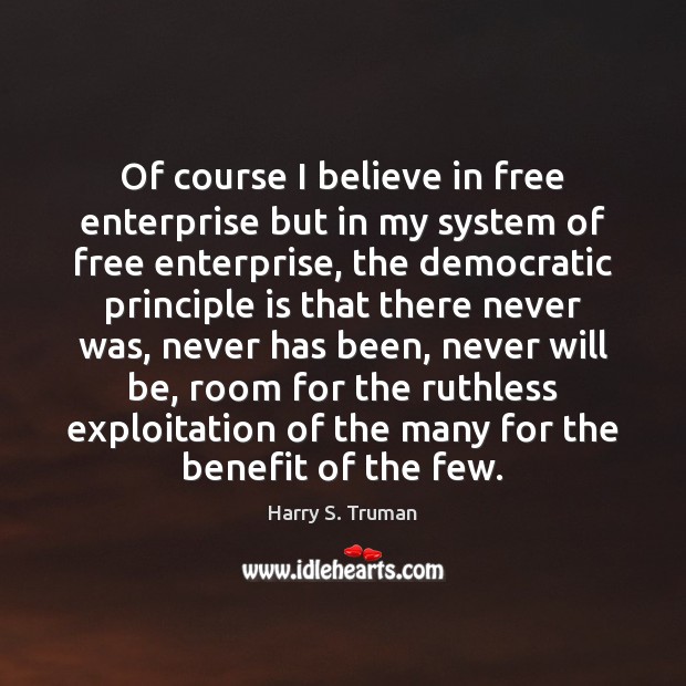 Of course I believe in free enterprise but in my system of Harry S. Truman Picture Quote
