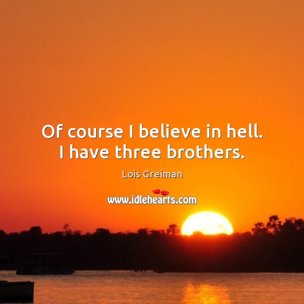 Of course I believe in hell. I have three brothers. Lois Greiman Picture Quote